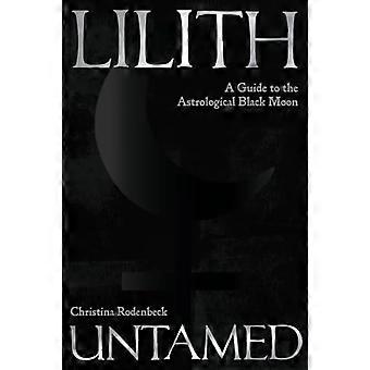 Lilith Untamed A Guide to the Astrological Black Moon