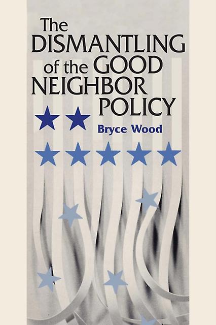 The Dismantling Of The Good Neighbor Policy by Bryce Wood Paperback Book