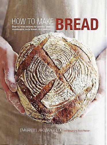 How to Make Bread: Step By Step Recipes for Yeasted Breads Sourdoughs Soda Breads and Pastries
