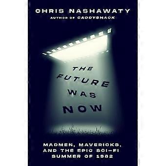 Future Was Now : Madmen, Mavericks, and the Epic Sci-Fi Summer of 1982