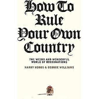 How to Rule Your Own Country The weird and wonderful world of micronations