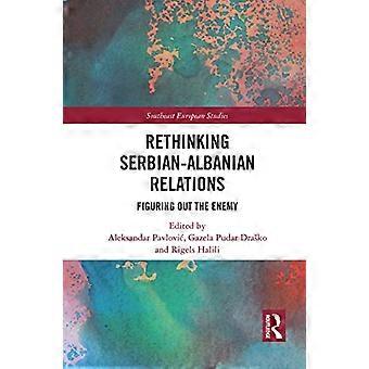 Serbian ja Albanian suhteiden uudelleenarviointi Vihollisen selvittäminen: vihollisen selvittäminen (Kaakkois-Euroopan tutkimukset)
