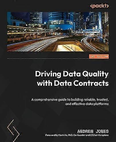 Driving Data Quality with Data Contracts: A comprehensive guide to building reliable, trusted, and effective data platforms