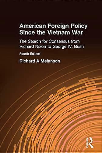 American Foreign Policy Since the Vietnam War: The Search for Consensus from Nixon to Clinton