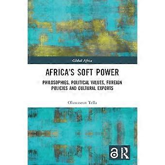 Afrikas Soft Power: Philosophien, politische Werte, Außenpolitik und Kulturexporte (Globales Afrika)