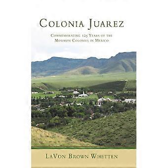 Colonia Juarez Commemorating 125 Years Of The Mormon Colonies In Mexico - LaVon Brown Whetten - Hardcover - English Book - History