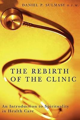 The Rebirth Of The Clinic by Daniel P. Sulmasy Paperback