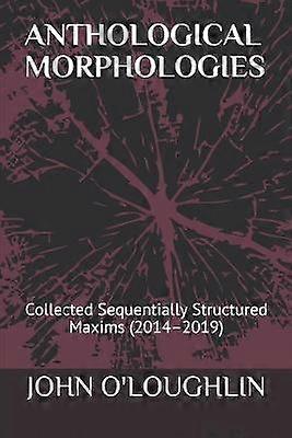 Anthological Morphologies Collected Sequentially Structured Maxims 2014  2019