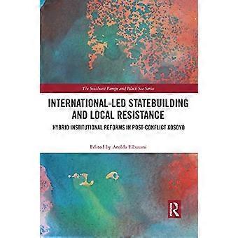 International Led Statebuilding and Local Resistance Hybrid Institutional Reforms in Post Conflict Kosovo