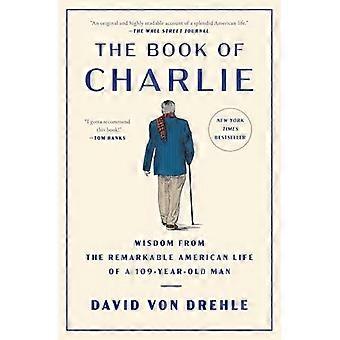 Das Buch Charlie: Weisheiten aus dem bemerkenswerten amerikanischen Leben eines 109-jährigen Mannes