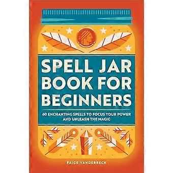 Spell Jar Book voor beginners: 60 betoverende spreuken om je kracht te concentreren en de magie te ontketenen