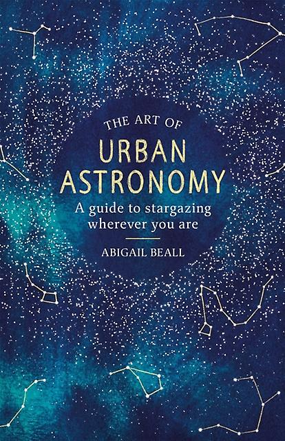 The Art Of Urban Astronomy by Abigail Beall Hardback Book