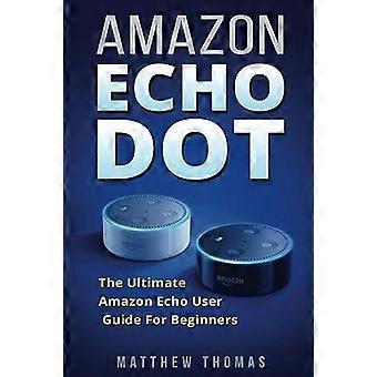 Amazon Echo Dot: Den ultimate Amazon Echo-brukerhåndboken for nybegynnere (Amazon Alexa bok 1, 2. generasjon, Amazon Echo, Dot, Echo Dot, Amazon Echo-bruker)