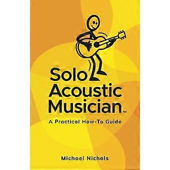 Solo Acoustic Musician: Eine praktische Anleitung (Solo Acoustic Musician)