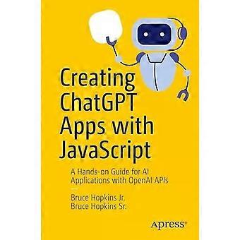 Creating Chatgpt Apps With Javascript A Hands-on Guide For Ai Applications With - Bruce Hopkins Jr