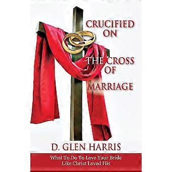 Crucificado na Cruz do Casamento: O Que Fazer para Amar Sua Noiva Como Cristo Ama - D. Glen Harris - Livro de Bolso - em inglês