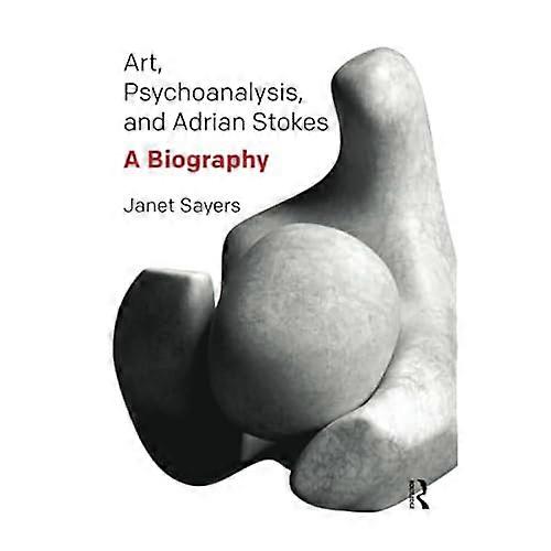 Art, Psychoanalysis, and Adrian Stokes: A Biography