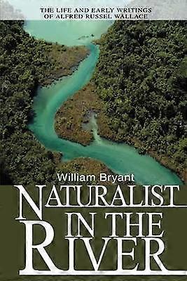 Naturalist in the River The Life and Early Writings of Alfred Russel Wallace