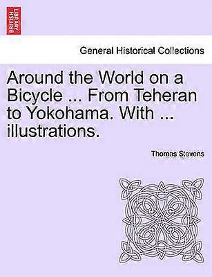 Around the World on a Bicycle  From Teheran to Yokohama With  illustrations