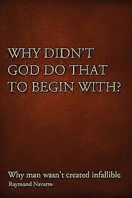 Why Didn't God Do That to Begin With Why Man Wasn't Created Infallible