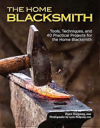 The Home Blacksmith: Tools Techniques and 40 Practical Projects for the Blacksmith Hobbyist