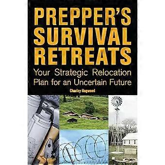 Prepper's Survival Retreats Your Strategic Relocation Plan For An Uncertain Futu - Hogwood, Charley