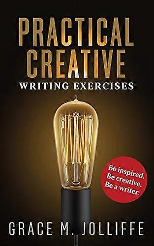 Practical Creative Writing Exercises: How to Write and Be Creative (Practical Creative Writing)