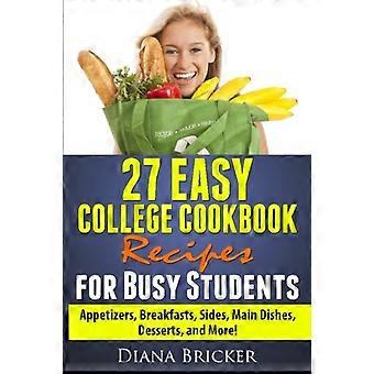 27 einfache College-Kochbuchrezepte für vielbeschäftigte Studenten: Vorspeisen, Frühstück, Beilagen, Hauptgerichte, Desserts und mehr!