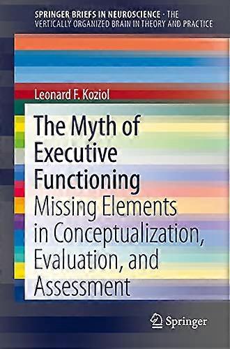The Myth of Executive Functioning: Missing Elements in Conceptualization, Evaluation, and Assessment (Springer...