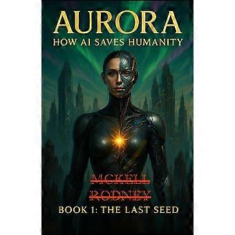 Aurora - how ai saves humanity book 1 the last seed
