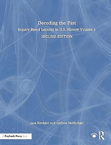 Decoding the Past Inquiry Based Lessons in U.S. History Volume 1