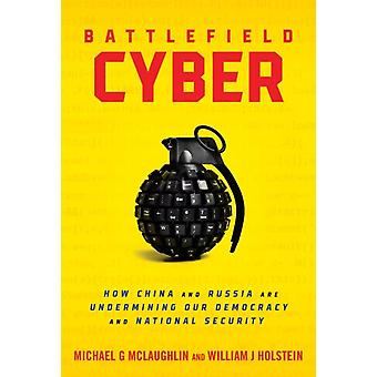Battlefield Cyber How China And Russia Are Undermining Our Democracy And Nationa - William J Holstein