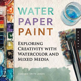 Water Paper Paint Exploring Creativity With Watercolor And Mixed Media - Jones, Heather Smith - Paperback - en Book