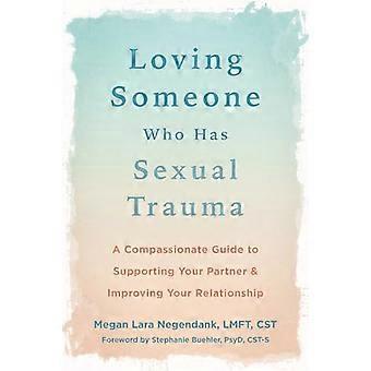 Loving Someone Who Has Sexual Trauma A Compassionate Guide to Supporting Your Partner and Improving Your Relationship