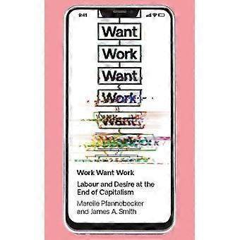 Trabalho, Desejo, Trabalho, Labor e Desejo no Fim do Capitalismo - Mareile Pfannebecker