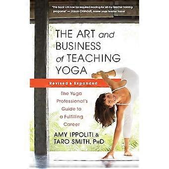 Die Kunst und das Geschäft des Yoga-Unterrichts (überarbeitet): Der Leitfaden für Yoga-Profis zu einer erfüllenden Karriere