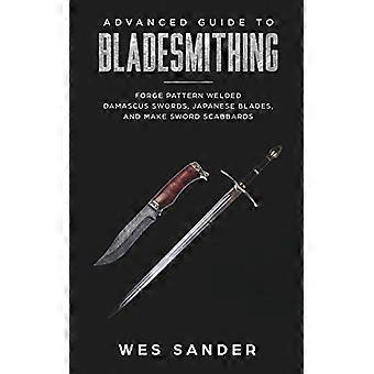 Bladesmithing: geavanceerde gids voor messensmeden: smeedpatroon gelaste Damascus-zwaarden, Japanse messen en maak zwaardschedes