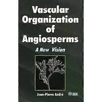 Vascular Organization Of Angiosperms A New Vision - Jean-Pierre Andre