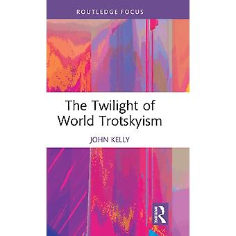 The Twilight Of World Trotskyism - John Kelly