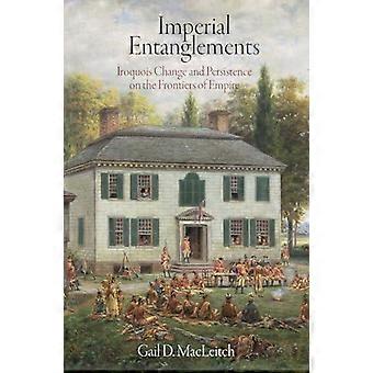 Imperial Entanglements Iroquois Change And Persistence On The Frontiers Of Empir - Macleitch, Gail D