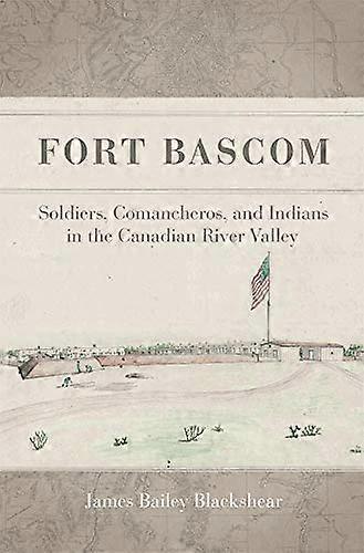 Fort Bascom: Soldiers Comancheros and Indians in the Canadian River Valley