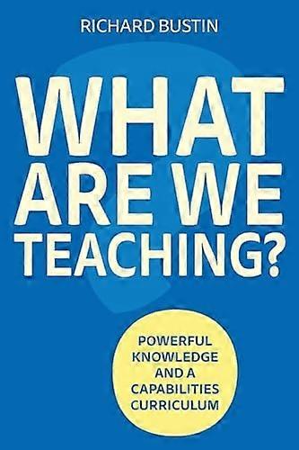 What Are We Teaching? : Powerful Knowledge and a Capabilities Curriculum