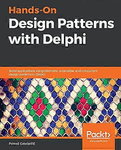 Hands-On Design Patterns with Delphi: Build applications using idiomatic, extensible, and concurrent design patterns in Delphi