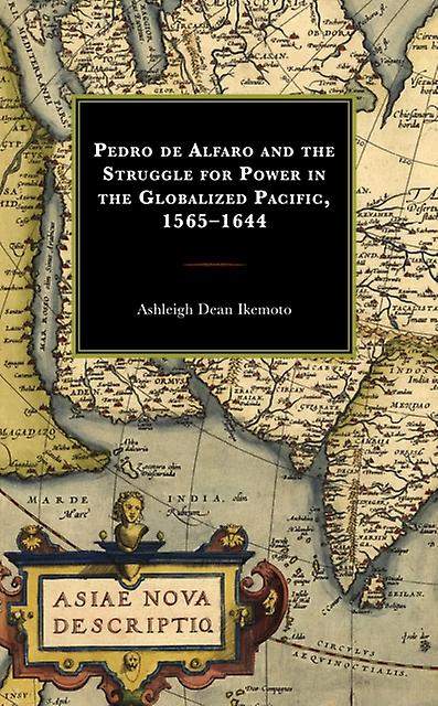 Pedro De Alfaro And The Struggle For Power In The Globalized Pacific 15651644 by Ashleigh Dean Ikemoto Paperback Book