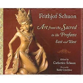 Art From The Sacred To The Profane East And West - Frithjof Schuon
