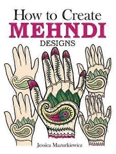 How To Create Mehndi Designs by Jessica Mazurkiewicz Paperback