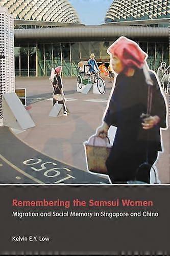 Remembering the Samsui Women: Migration and Social Memory in Singapore and China