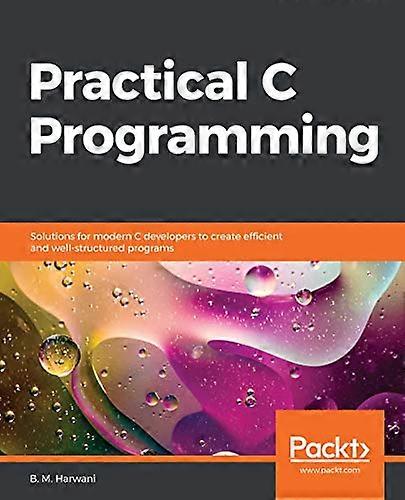 Practical C Programming:  - Solutions for modern C  - developers to create  - efficient and  - well - structured programs