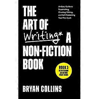 De kunst van het schrijven van een non-fictieboek: een eenvoudige gids voor het onderzoeken, maken, bewerken en zelf publiceren van je eerste boek (word vandaag nog schrijver)