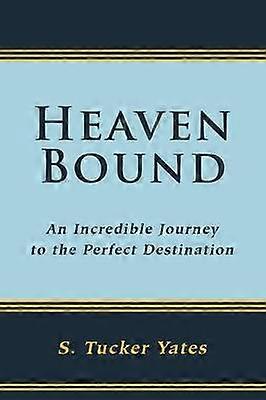 Heaven Bound An Incredible Journey to the Perfect Destination